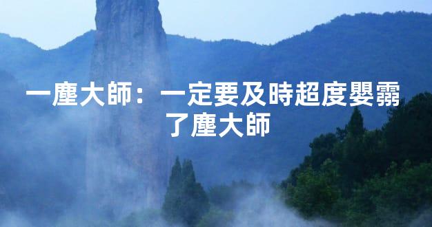 一塵大師：一定要及時超度嬰霛 了塵大師